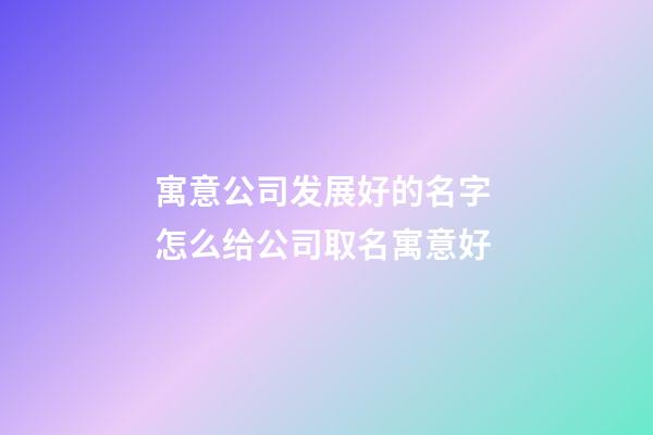 寓意公司发展好的名字 怎么给公司取名寓意好-第1张-公司起名-玄机派